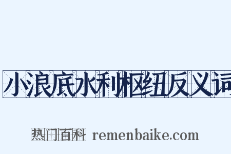 小浪底水利枢纽反义词是什么意思的图片